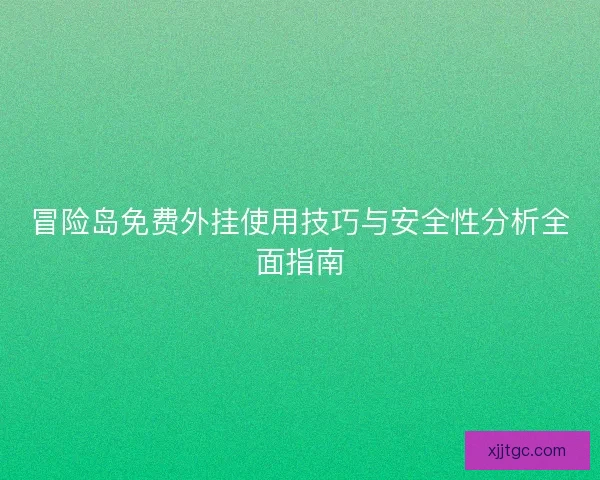 冒险岛免费外挂使用技巧与安全性分析全面指南 冒险岛免费外挂使用技巧与安全性分析全面指南