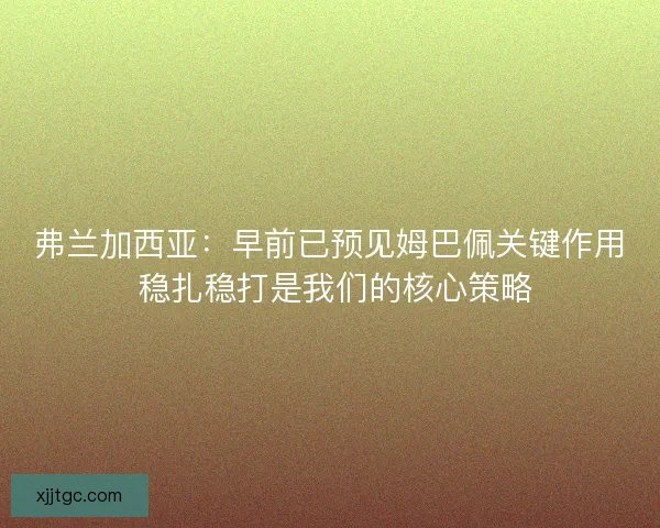 弗兰加西亚：早前已预见姆巴佩关键作用 稳扎稳打是我们的核心策略