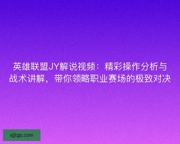 英雄联盟JY解说视频:精彩操作分析与战术讲解,带你领略职业赛场的极致对决 英雄联盟JY解说视频:精彩操作分析与战术讲解,带你领略职业赛场的极致对决