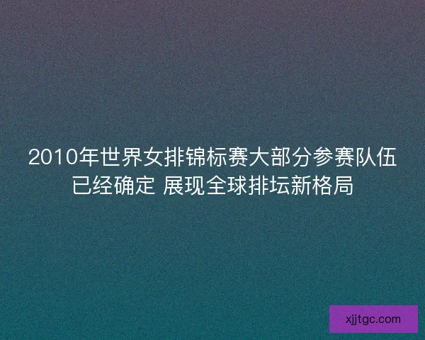 2010年世界女排锦标赛大部分参赛队伍已经确定 展现全球排坛新格局