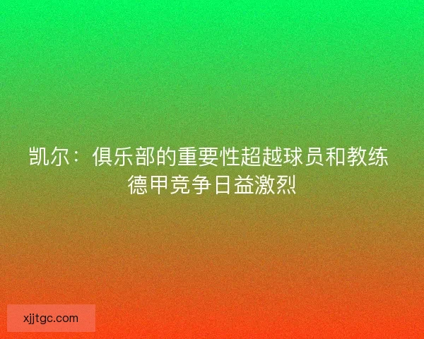 凯尔：俱乐部的重要性超越球员和教练 德甲竞争日益激烈