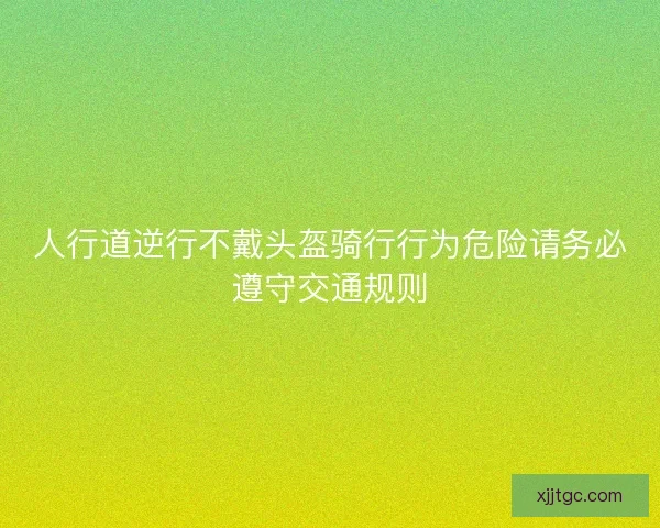 人行道逆行不戴头盔骑行行为危险请务必遵守交通规则 人行道逆行不戴头盔骑行行为危险请务必遵守交通规则